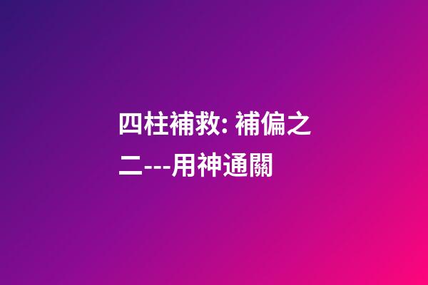 四柱補救: 補偏之二---用神通關